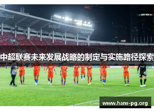 中超联赛未来发展战略的制定与实施路径探索