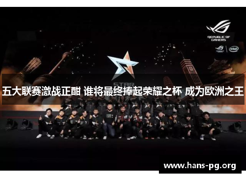 五大联赛激战正酣 谁将最终捧起荣耀之杯 成为欧洲之王