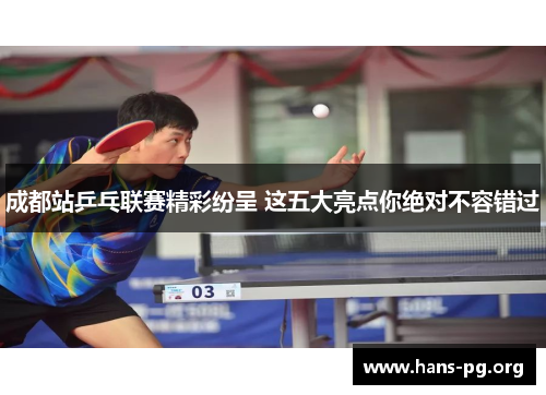 成都站乒乓联赛精彩纷呈 这五大亮点你绝对不容错过