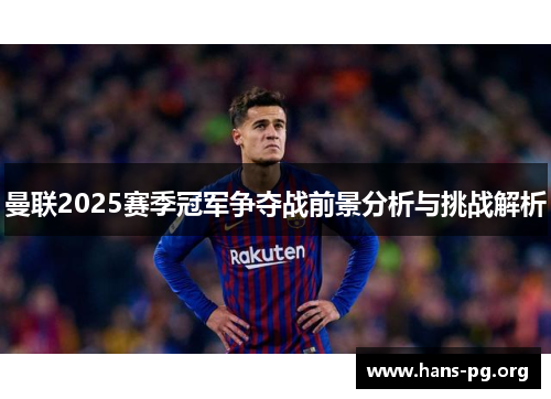 曼联2025赛季冠军争夺战前景分析与挑战解析