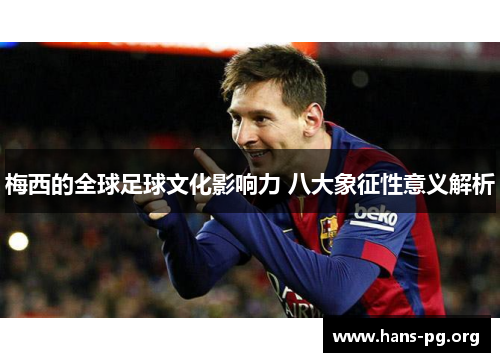 梅西的全球足球文化影响力 八大象征性意义解析