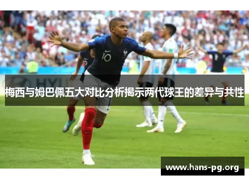梅西与姆巴佩五大对比分析揭示两代球王的差异与共性