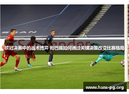 欧冠决赛中的战术博弈 姆巴佩如何通过关键决策改变比赛格局