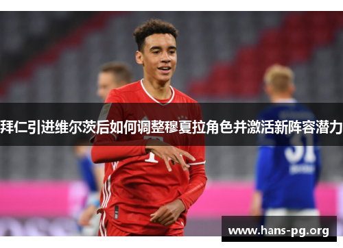 拜仁引进维尔茨后如何调整穆夏拉角色并激活新阵容潜力