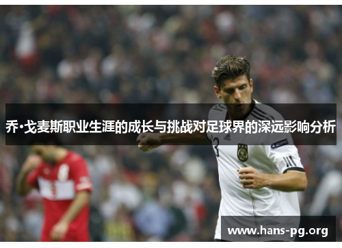 乔·戈麦斯职业生涯的成长与挑战对足球界的深远影响分析