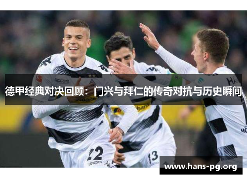 德甲经典对决回顾：门兴与拜仁的传奇对抗与历史瞬间