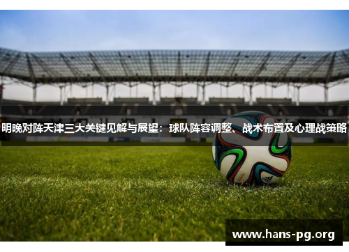 明晚对阵天津三大关键见解与展望：球队阵容调整、战术布置及心理战策略