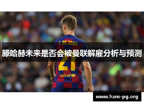 滕哈赫未来是否会被曼联解雇分析与预测 滕哈赫未来是否会被曼联解雇分析与预测