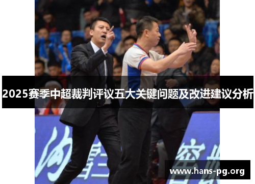 2025赛季中超裁判评议五大关键问题及改进建议分析 2025赛季中超裁判评议五大关键问题及改进建议分析