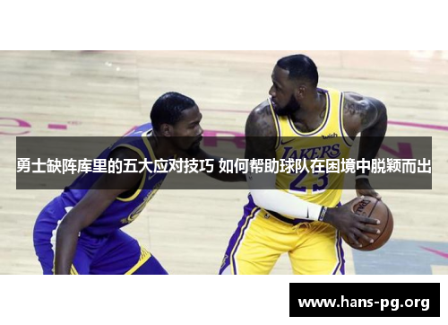 勇士缺阵库里的五大应对技巧 如何帮助球队在困境中脱颖而出 勇士缺阵库里的五大应对技巧 如何帮助球队在困境中脱颖而出