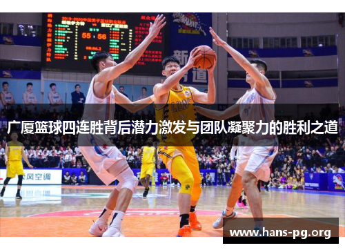 广厦篮球四连胜背后潜力激发与团队凝聚力的胜利之道