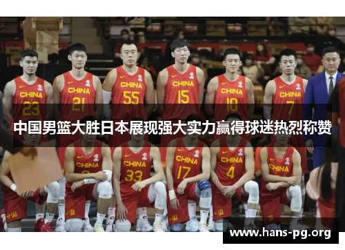 中国男篮大胜日本展现强大实力赢得球迷热烈称赞 中国男篮大胜日本展现强大实力赢得球迷热烈称赞