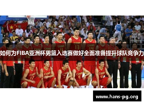 如何为FIBA亚洲杯男篮入选赛做好全面准备提升球队竞争力 如何为FIBA亚洲杯男篮入选赛做好全面准备提升球队竞争力