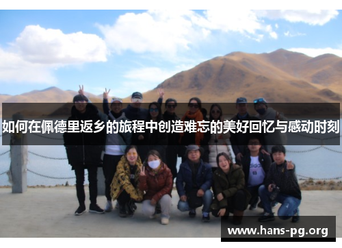 如何在佩德里返乡的旅程中创造难忘的美好回忆与感动时刻 如何在佩德里返乡的旅程中创造难忘的美好回忆与感动时刻