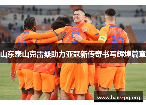 山东泰山克雷桑助力亚冠新传奇书写辉煌篇章 山东泰山克雷桑助力亚冠新传奇书写辉煌篇章