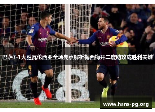巴萨7-1大胜瓦伦西亚全场亮点解析梅西梅开二度助攻成胜利关键