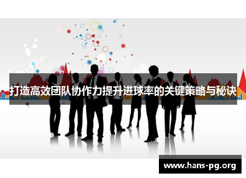 打造高效团队协作力提升进球率的关键策略与秘诀 打造高效团队协作力提升进球率的关键策略与秘诀