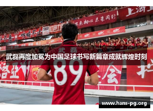 武磊再度加冕为中国足球书写新篇章成就辉煌时刻