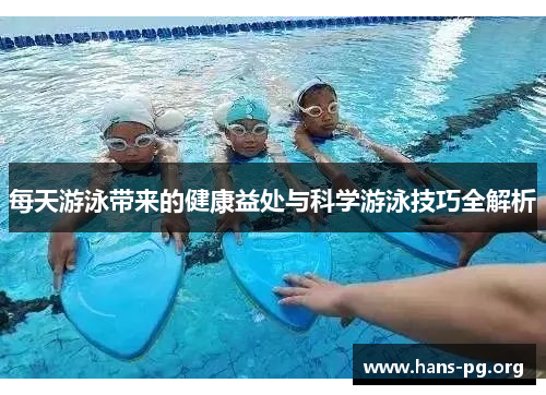 每天游泳带来的健康益处与科学游泳技巧全解析