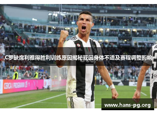 C罗缺席利雅得胜利训练原因揭秘或因身体不适及赛程调整影响