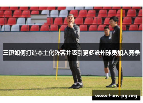 三镇如何打造本土化阵容并吸引更多沧州球员加入竞争