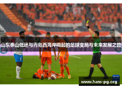 山东泰山低迷与青岛西海岸崛起的足球变局与未来发展之路