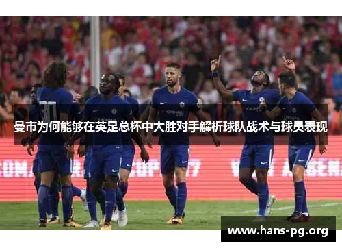 曼市为何能够在英足总杯中大胜对手解析球队战术与球员表现