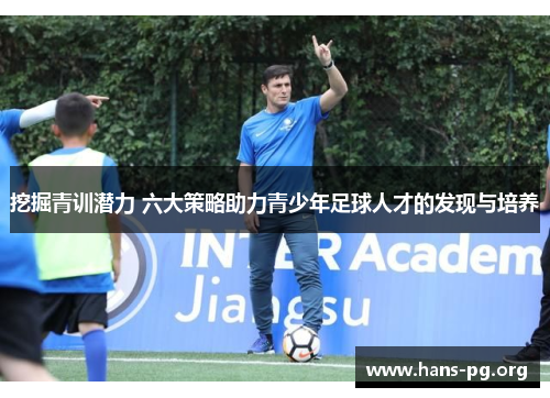 挖掘青训潜力 六大策略助力青少年足球人才的发现与培养