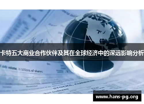 卡特五大商业合作伙伴及其在全球经济中的深远影响分析