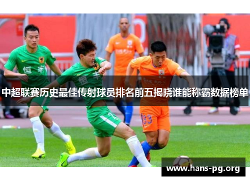 中超联赛历史最佳传射球员排名前五揭晓谁能称霸数据榜单