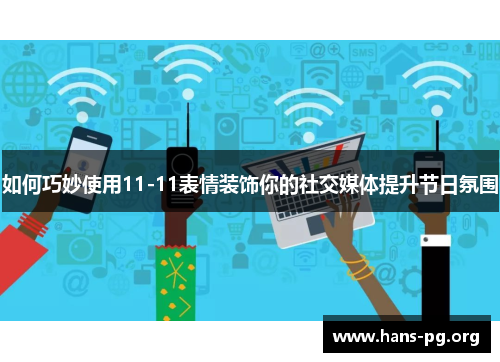 如何巧妙使用11-11表情装饰你的社交媒体提升节日氛围