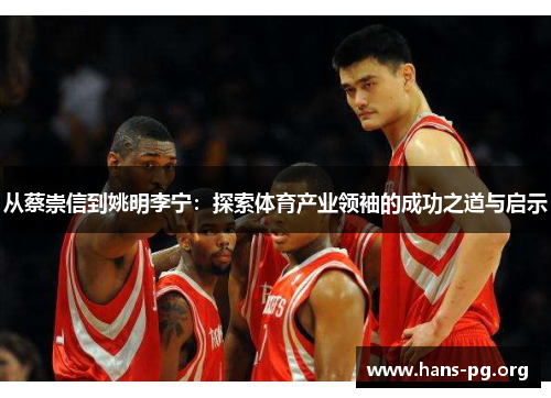 从蔡崇信到姚明李宁：探索体育产业领袖的成功之道与启示