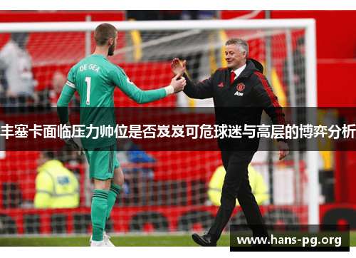 丰塞卡面临压力帅位是否岌岌可危球迷与高层的博弈分析 丰塞卡面临压力帅位是否岌岌可危球迷与高层的博弈分析