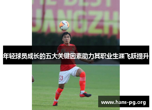 年轻球员成长的五大关键因素助力其职业生涯飞跃提升