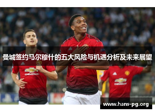 曼城签约马尔穆什的五大风险与机遇分析及未来展望 曼城签约马尔穆什的五大风险与机遇分析及未来展望