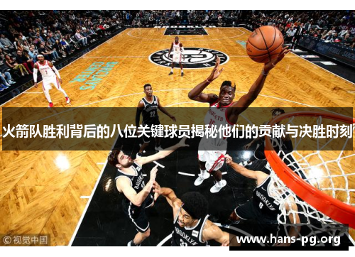火箭队胜利背后的八位关键球员揭秘他们的贡献与决胜时刻