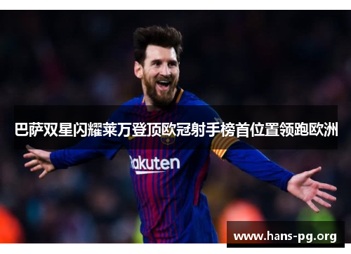 巴萨双星闪耀莱万登顶欧冠射手榜首位置领跑欧洲