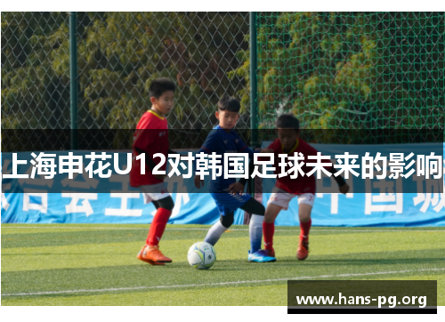 上海申花U12对韩国足球未来的影响 上海申花U12对韩国足球未来的影响