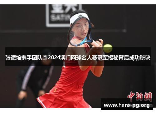 张德培携手团队夺2024澳门网球名人赛冠军揭秘背后成功秘诀 张德培携手团队夺2024澳门网球名人赛冠军揭秘背后成功秘诀