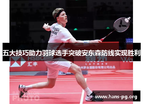 五大技巧助力羽球选手突破安东森防线实现胜利 五大技巧助力羽球选手突破安东森防线实现胜利