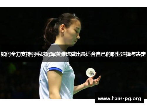 如何全力支持羽毛球冠军黄雅琼做出最适合自己的职业选择与决定 如何全力支持羽毛球冠军黄雅琼做出最适合自己的职业选择与决定