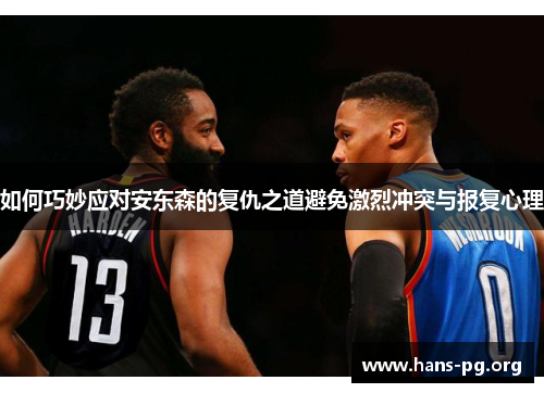 如何巧妙应对安东森的复仇之道避免激烈冲突与报复心理 如何巧妙应对安东森的复仇之道避免激烈冲突与报复心理