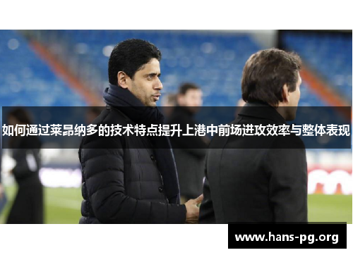 如何通过莱昂纳多的技术特点提升上港中前场进攻效率与整体表现 如何通过莱昂纳多的技术特点提升上港中前场进攻效率与整体表现