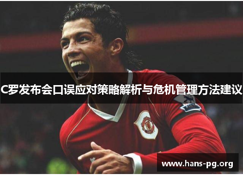 C罗发布会口误应对策略解析与危机管理方法建议 C罗发布会口误应对策略解析与危机管理方法建议
