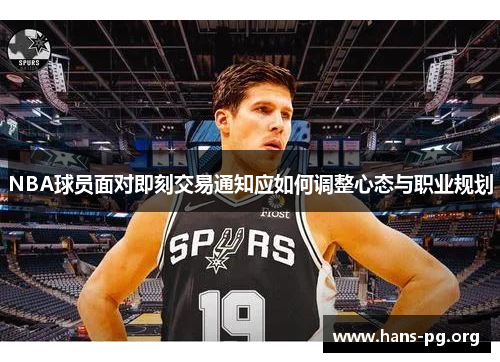 NBA球员面对即刻交易通知应如何调整心态与职业规划 NBA球员面对即刻交易通知应如何调整心态与职业规划