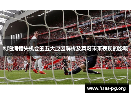 利物浦错失机会的五大原因解析及其对未来表现的影响 利物浦错失机会的五大原因解析及其对未来表现的影响