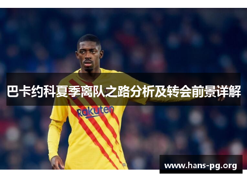 巴卡约科夏季离队之路分析及转会前景详解