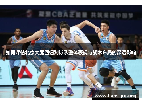 如何评估北京大腿回归对球队整体表现与战术布局的深远影响 如何评估北京大腿回归对球队整体表现与战术布局的深远影响