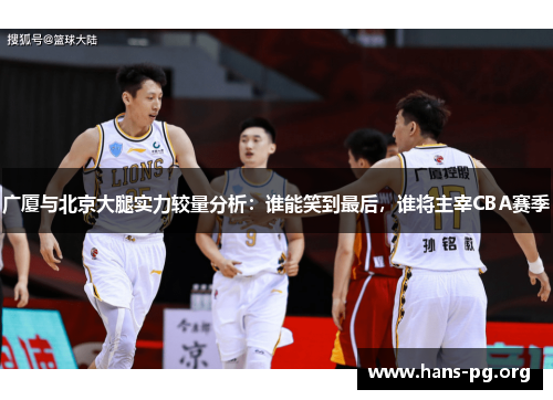 广厦与北京大腿实力较量分析:谁能笑到最后,谁将主宰CBA赛季 广厦与北京大腿实力较量分析:谁能笑到最后,谁将主宰CBA赛季