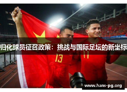归化球员征召政策:挑战与国际足坛的新坐标 归化球员征召政策:挑战与国际足坛的新坐标